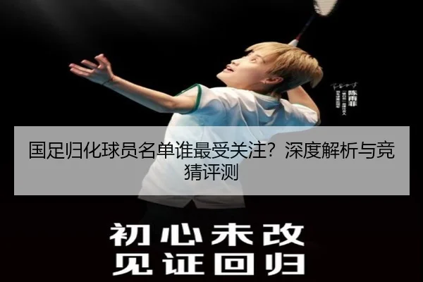 国足归化球员名单谁最受关注？深度解析与竞猜评测