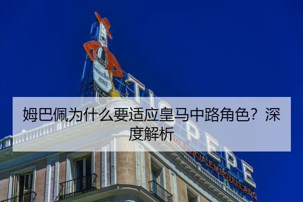 姆巴佩为什么要适应皇马中路角色？深度解析
